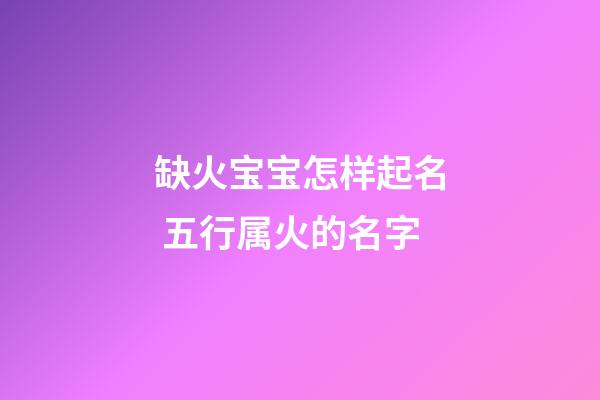 缺火宝宝怎样起名 五行属火的名字